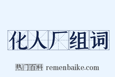 化人厂组词是什么意思的图片